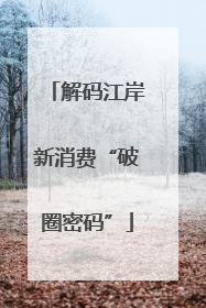 解码江岸新消费“破圈密码”